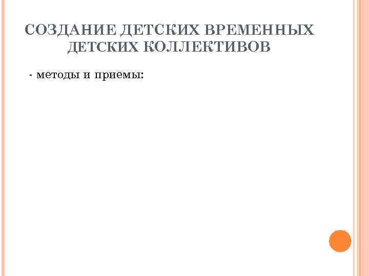 СОЗДАНИЕ ДЕТСКИХ ВРЕМЕННЫХ ДЕТСКИХ КОЛЛЕКТИВОВ - методы и приемы: СОЗДАНИЕ ДЕТСКИХ ВРЕМЕННЫХ ДЕТСКИХ КОЛЛЕКТИВОВ - методы и приемы: