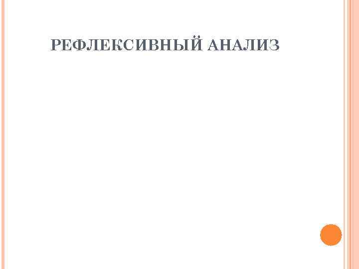 РЕФЛЕКСИВНЫЙ АНАЛИЗ РЕФЛЕКСИВНЫЙ АНАЛИЗ