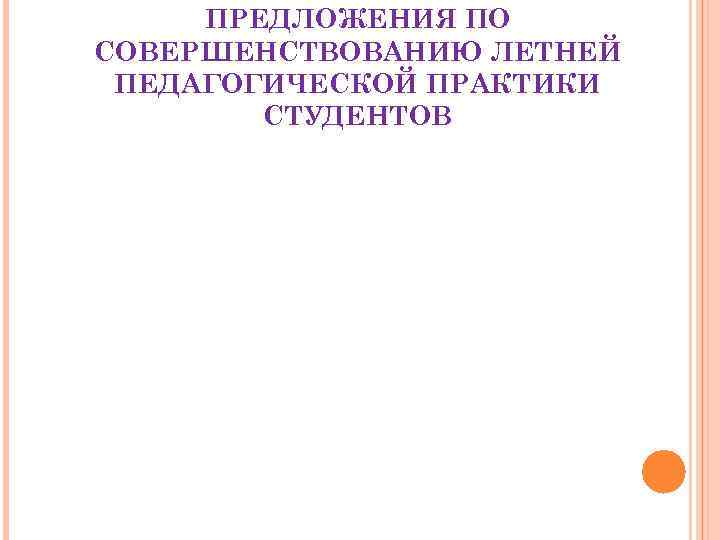 ПРЕДЛОЖЕНИЯ ПО СОВЕРШЕНСТВОВАНИЮ ЛЕТНЕЙ ПЕДАГОГИЧЕСКОЙ ПРАКТИКИ СТУДЕНТОВ ПРЕДЛОЖЕНИЯ ПО СОВЕРШЕНСТВОВАНИЮ ЛЕТНЕЙ ПЕДАГОГИЧЕСКОЙ ПРАКТИКИ СТУДЕНТОВ