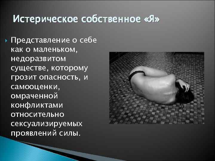   Истерическое собственное «Я»  Представление о себе как о маленьком, недоразвитом существе,
