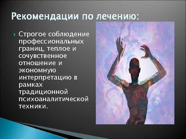 Рекомендации по лечению: Строгое соблюдение профессиональных границ, теплое и сочувственное отношение и экономную интерпретацию