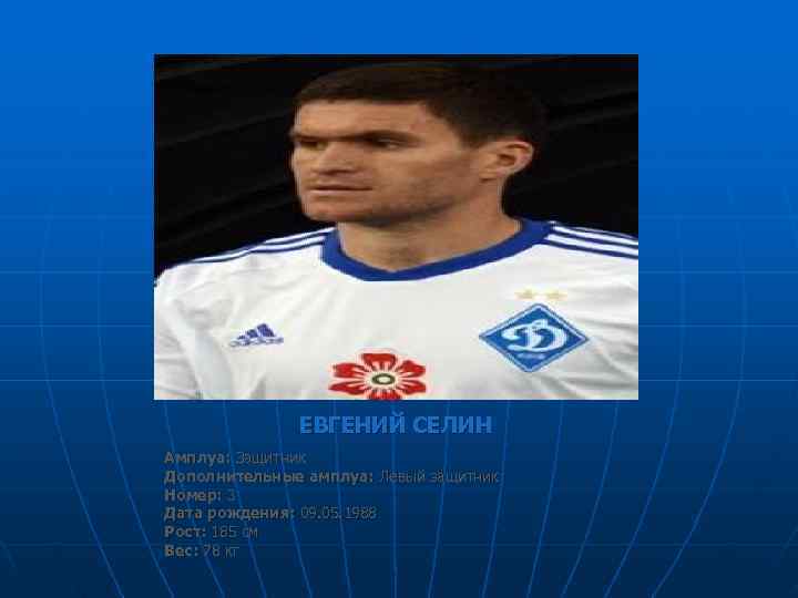    ЕВГЕНИЙ СЕЛИН Амплуа: Защитник Дополнительные амплуа: Левый защитник Номер: 3 Дата