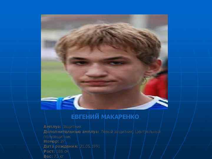   ЕВГЕНИЙ МАКАРЕНКО Амплуа: Защитник Дополнительные амплуа: Левый защитник; Центральный полузащитник Номер: 27