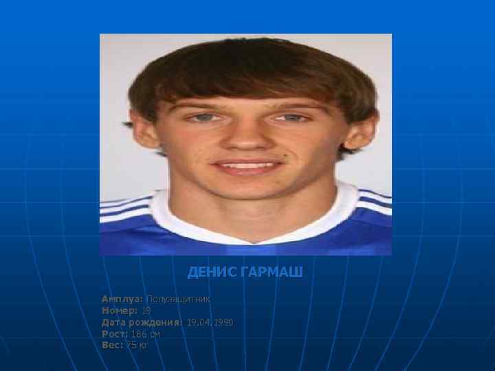     ДЕНИС ГАРМАШ Амплуа: Полузащитник Номер: 19 Дата рождения: 19. 04.