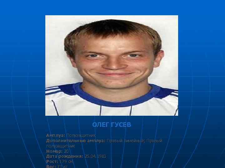    ОЛЕГ ГУСЕВ Амплуа: Полузащитник Дополнительные амплуа: Правый линейный; Правый полузащитник Номер: