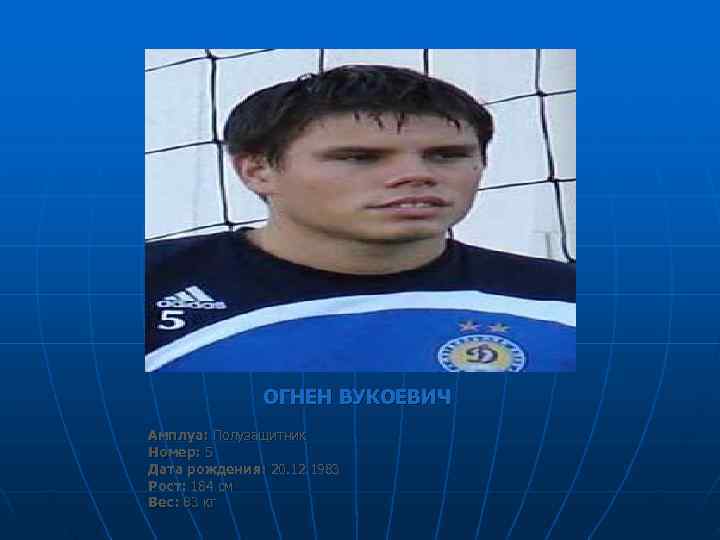   ОГНЕН ВУКОЕВИЧ Амплуа: Полузащитник Номер: 5 Дата рождения: 20. 12. 1983