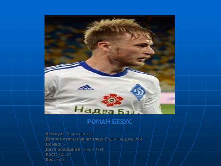     РОМАН БЕЗУС Амплуа: Полузащитник Дополнительные амплуа: Под нападающими Номер: 9
