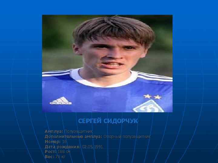    СЕРГЕЙ СИДОРЧУК Амплуа: Полузащитник Дополнительные амплуа: Опорный полузащитник Номер: 16 Дата