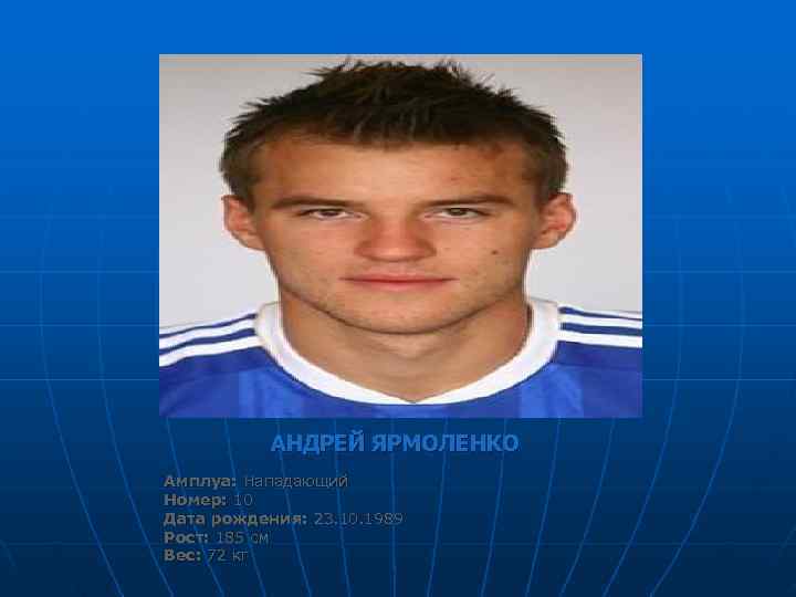   АНДРЕЙ ЯРМОЛЕНКО Амплуа: Нападающий Номер: 10 Дата рождения: 23. 10. 1989 Рост: