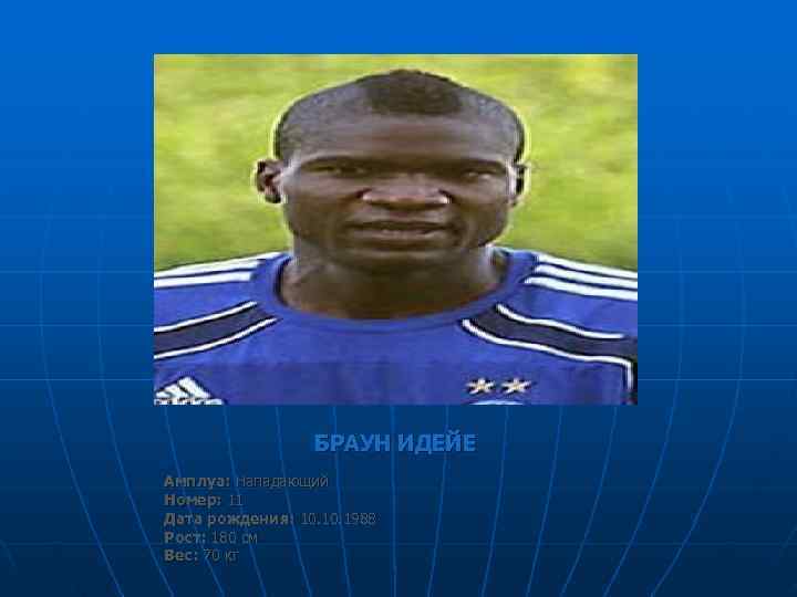    БРАУН ИДЕЙЕ Амплуа: Нападающий Номер: 11 Дата рождения: 10. 1988 Рост: