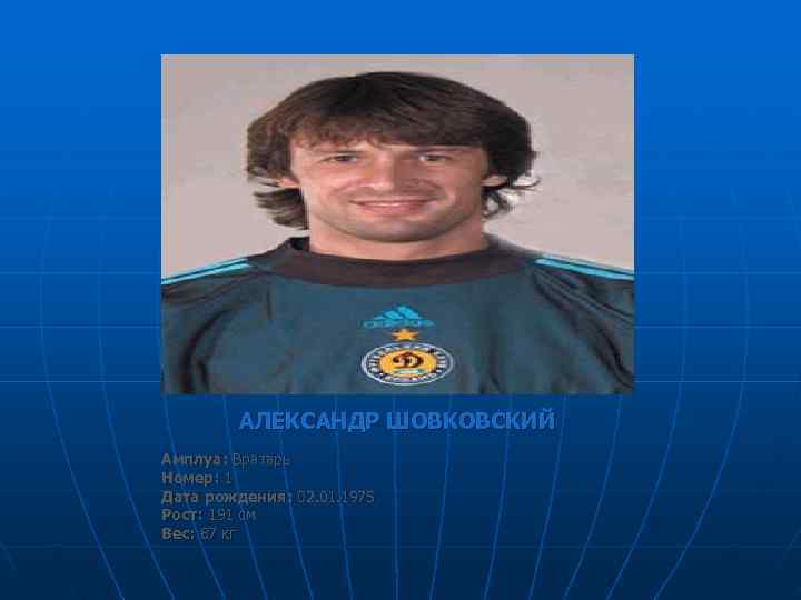    АЛЕКСАНДР ШОВКОВСКИЙ Амплуа: Вратарь Номер: 1 Дата рождения: 02. 01. 1975