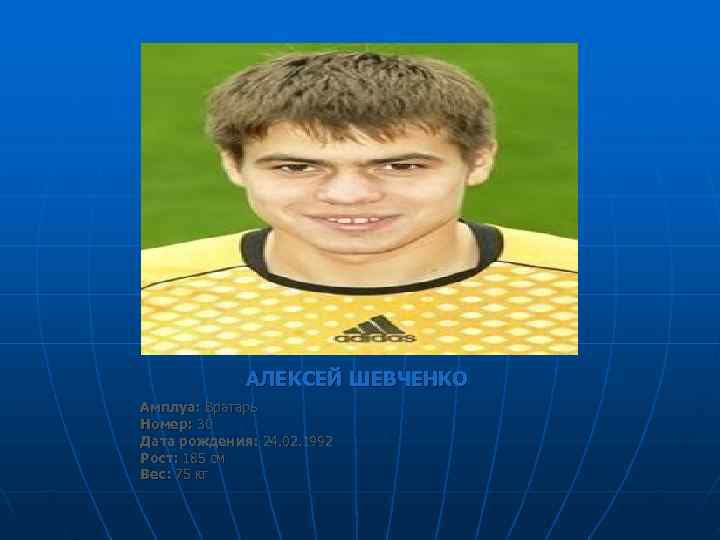    АЛЕКСЕЙ ШЕВЧЕНКО Амплуа: Вратарь Номер: 30 Дата рождения: 24. 02. 1992