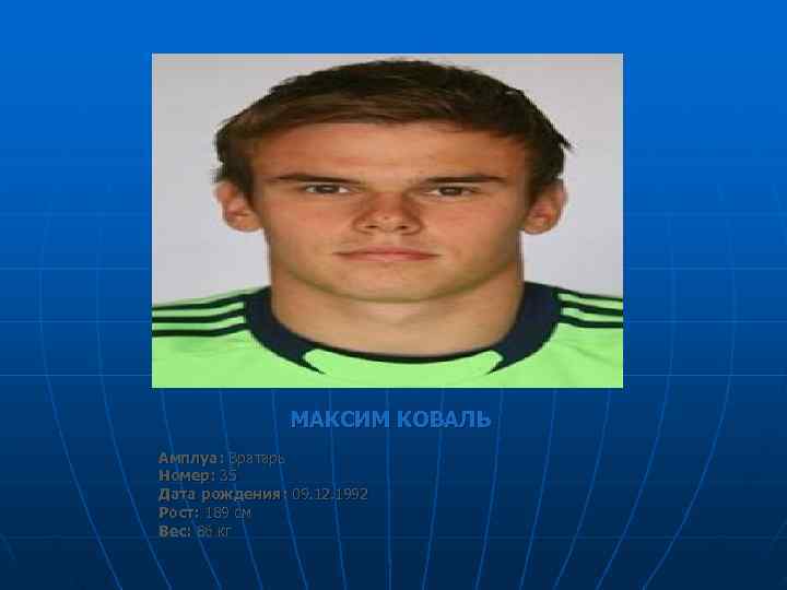     МАКСИМ КОВАЛЬ Амплуа: Вратарь Номер: 35 Дата рождения: 09. 12.