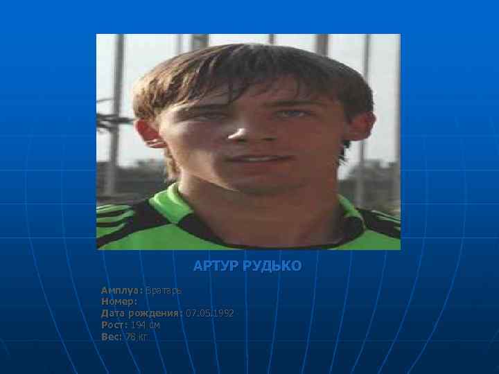    АРТУР РУДЬКО Амплуа: Вратарь Номер:  Дата рождения: 07. 05. 1992