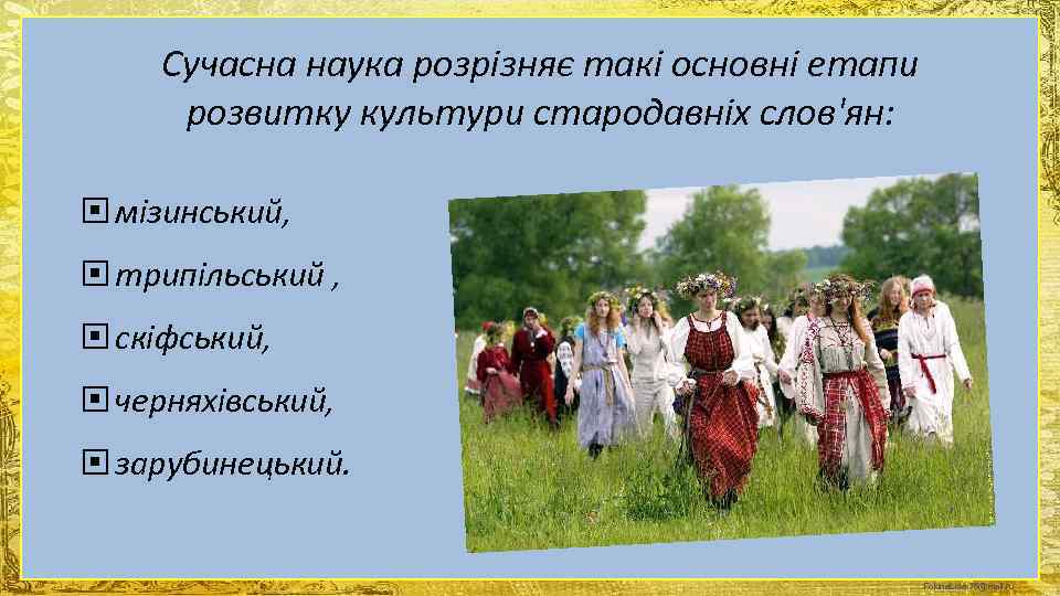  Сучасна наука розрізняє такі основні етапи  розвитку культури стародавніх слов'ян: мізинський, 