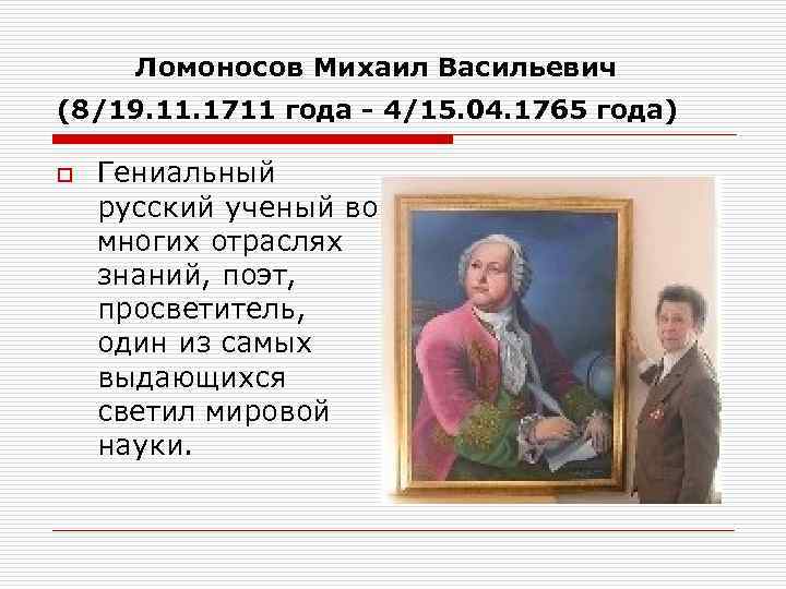  Ломоносов Михаил Васильевич (8/19. 11. 1711 года - 4/15. 04. 1765 года) 
