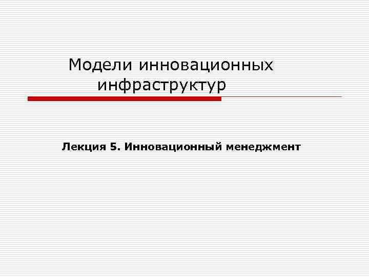 Модели инновационных  инфраструктур  Лекция 5. Инновационный менеджмент 