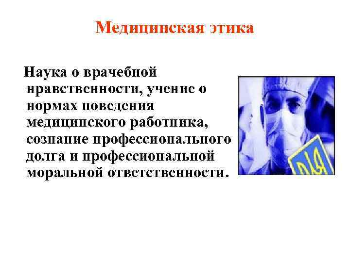    Медицинская этика Наука о врачебной нравственности, учение о нормах поведения медицинского