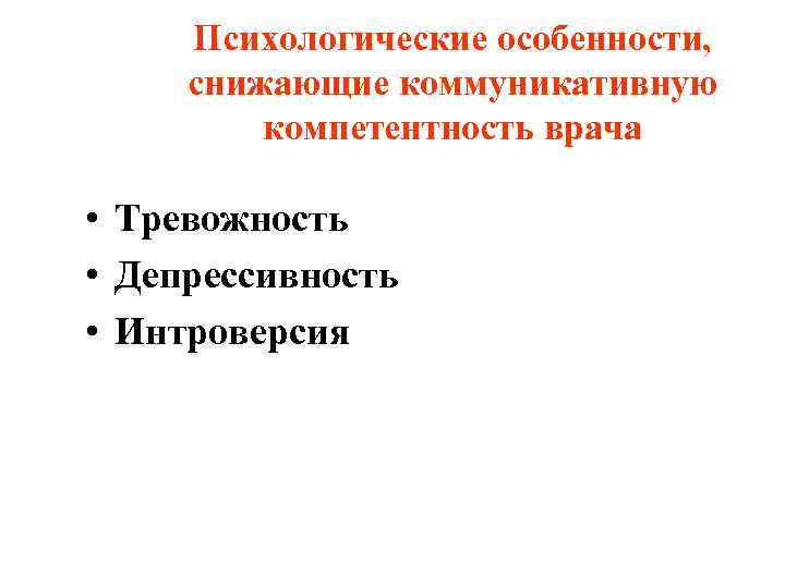  Психологические особенности,  снижающие коммуникативную   компетентность врача  • Тревожность •