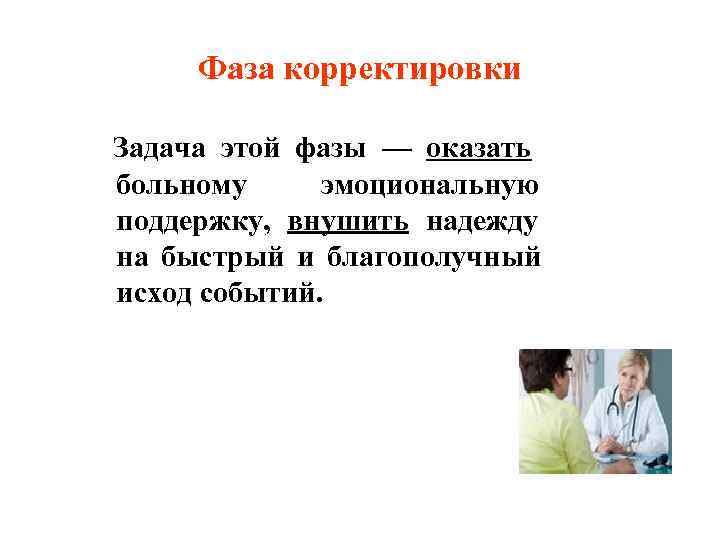  Фаза корректировки Задача этой фазы — оказать больному эмоциональную поддержку, внушить надежду на