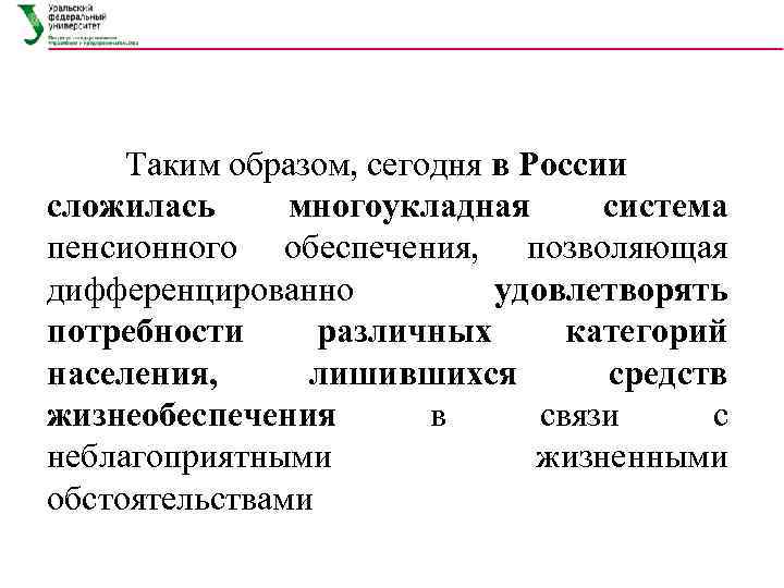 Таким образом, сегодня в России сложилась многоукладная  система пенсионного обеспечения, позволяющая дифференцированно