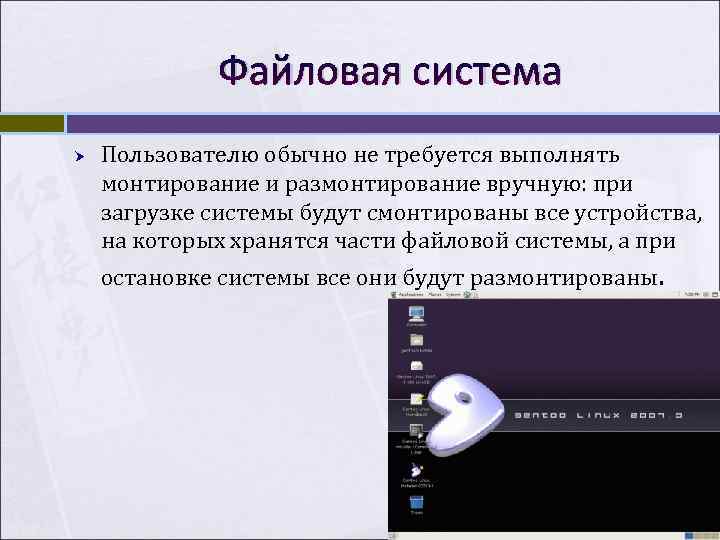    Файловая система Пользователю обычно не требуется выполнять монтирование и размонтирование вручную: