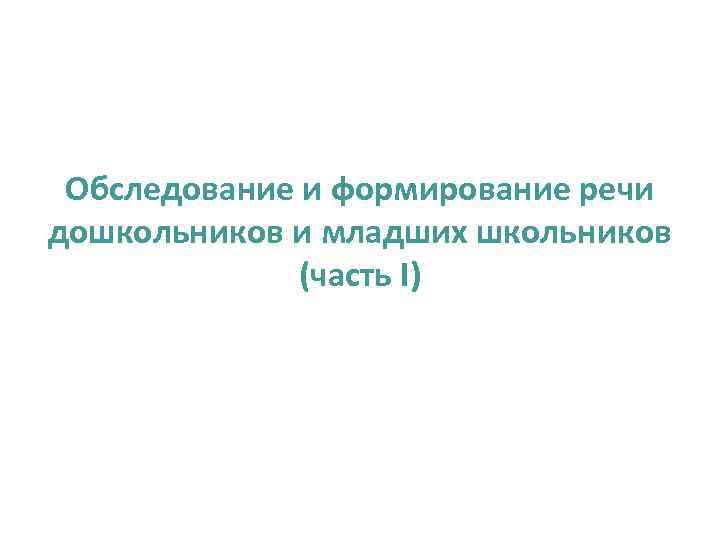  Обследование и формирование речи дошкольников и младших школьников    (часть I)