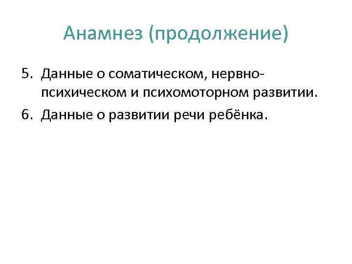  Анамнез (продолжение) 5. Данные о соматическом, нервно-  психическом и психомоторном развитии. 6.