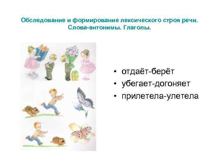 Обследование и формирование лексического строя речи.    Слова-антонимы. Глаголы.   
