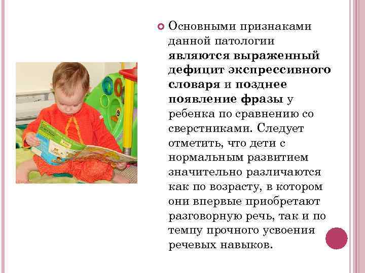   Основными признаками данной патологии являются выраженный дефицит экспрессивного словаря и позднее появление