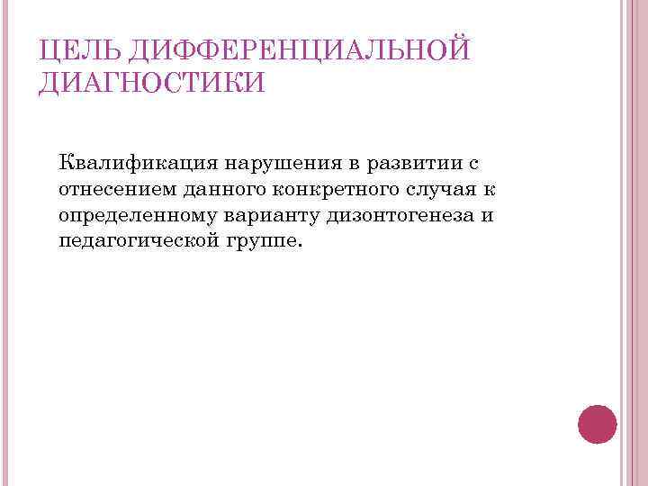 ЦЕЛЬ ДИФФЕРЕНЦИАЛЬНОЙ ДИАГНОСТИКИ Квалификация нарушения в развитии с отнесением данного конкретного случая к определенному