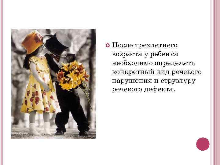   После трехлетнего возраста у ребенка необходимо определять конкретный вид речевого нарушения и