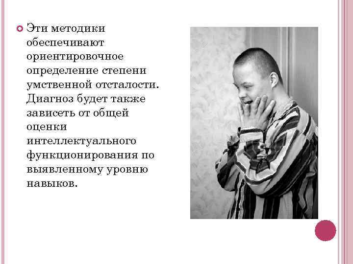   Эти методики обеспечивают ориентировочное определение степени умственной отсталости. Диагноз будет также зависеть