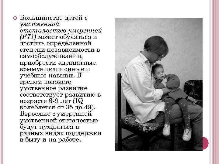   Большинство детей с умственной отсталостью умеренной (F 71) может обучаться и достичь