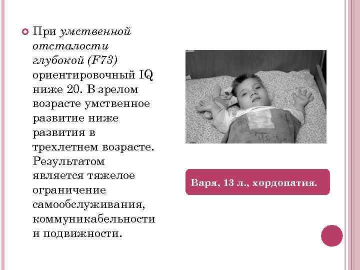   При умственной отсталости глубокой (F 73) ориентировочный IQ ниже 20. В зрелом