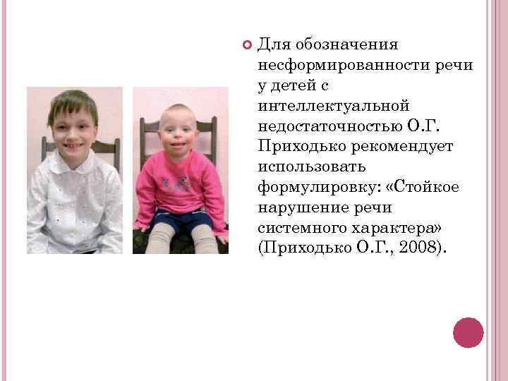   Для обозначения несформированности речи у детей с интеллектуальной недостаточностью О. Г. Приходько