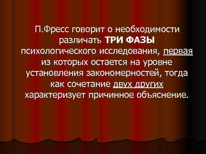   П. Фресс говорит о необходимости   различать ТРИ ФАЗЫ психологического исследования,