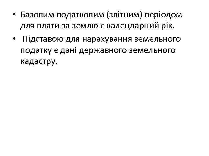  • Базовим податковим (звітним) періодом  для плати за землю є календарний рік.