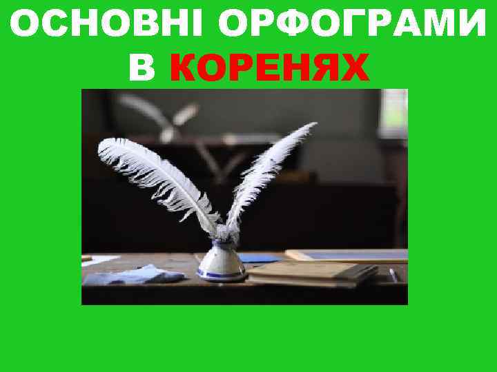 ОСНОВНІ ОРФОГРАМИ В КОРЕНЯХ ОСНОВНІ ОРФОГРАМИ В КОРЕНЯХ