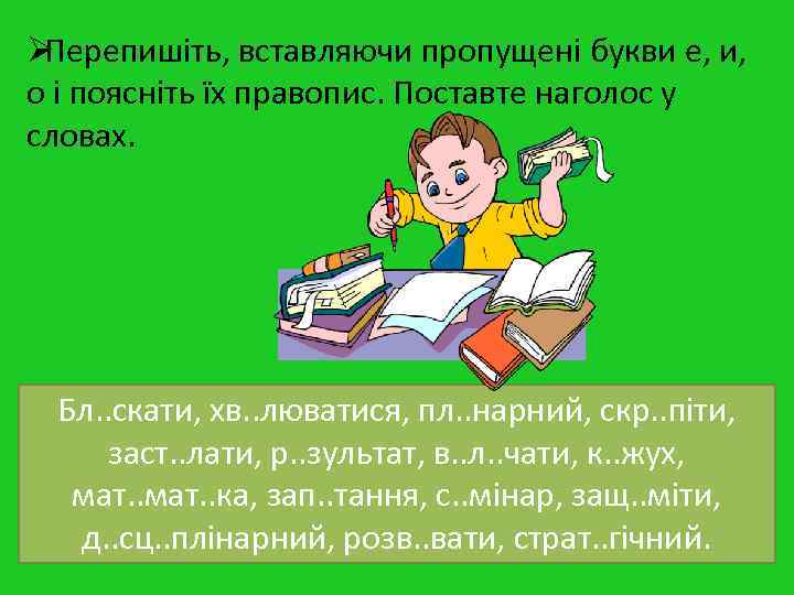 ØПерепишіть, вставляючи пропущені букви е, и, о і поясніть їх правопис. Поставте наголос у ØПерепишіть, вставляючи пропущені букви е, и, о і поясніть їх правопис. Поставте наголос у