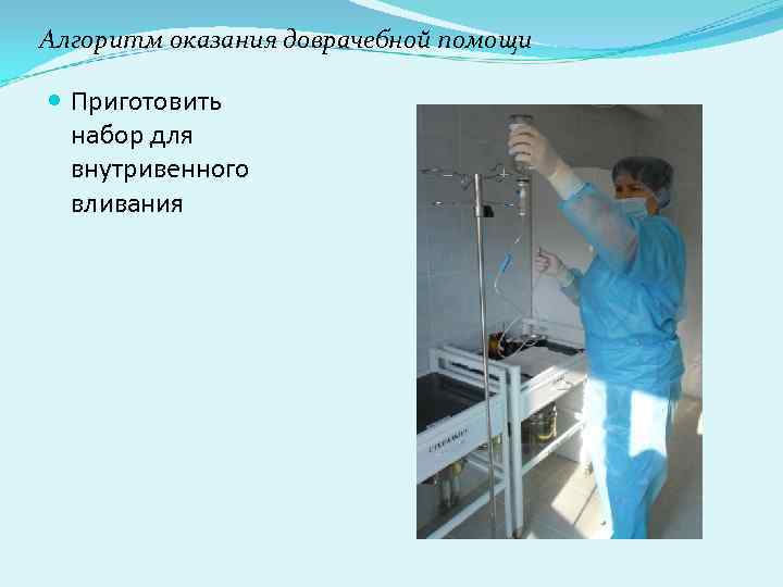 Алгоритм оказания доврачебной помощи Приготовить набор для внутривенного вливания Алгоритм оказания доврачебной помощи Приготовить набор для внутривенного вливания
