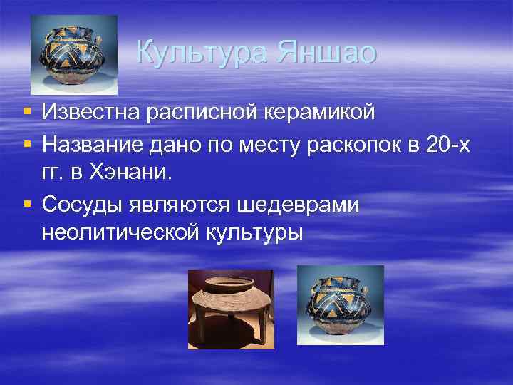    Культура Яншао § Известна расписной керамикой § Название дано по месту