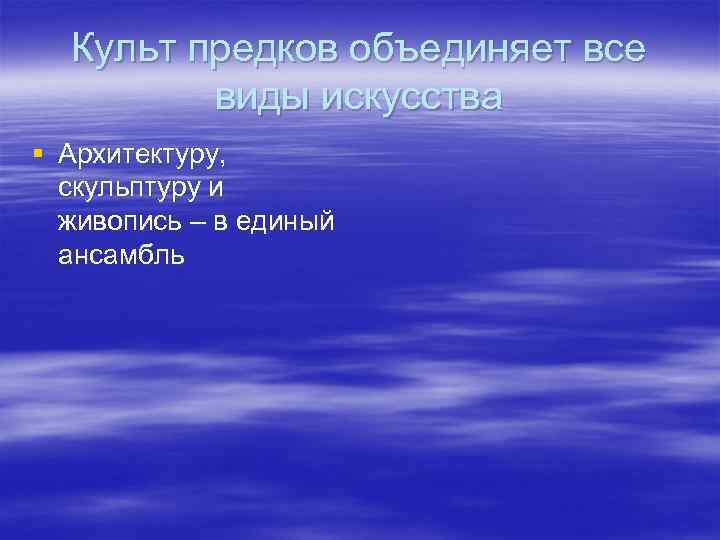  Культ предков объединяет все   виды искусства § Архитектуру,  скульптуру и