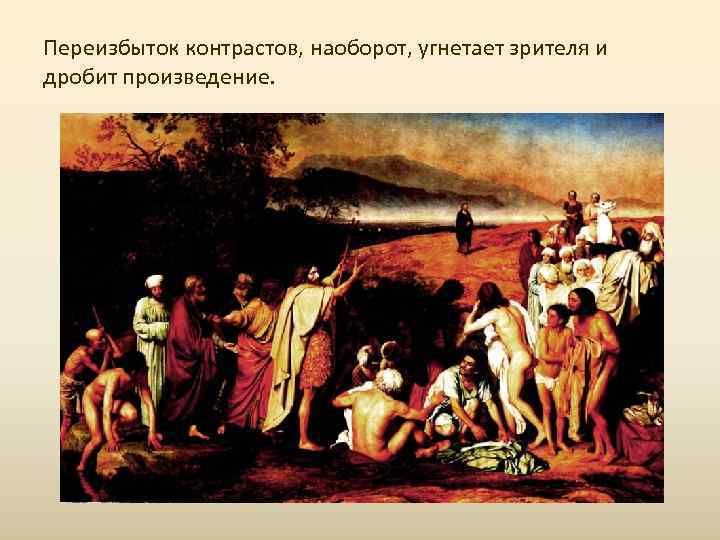 Переизбыток контрастов, наоборот, угнетает зрителя и дробит произведение. 