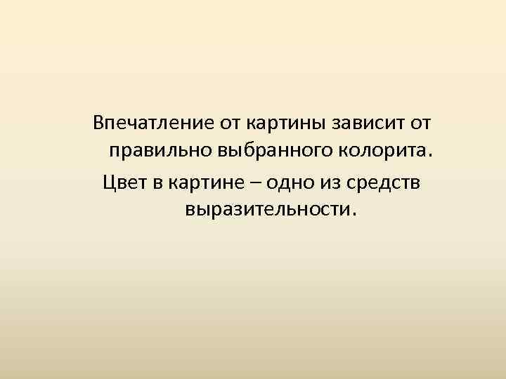 Впечатление от картины зависит от правильно выбранного колорита.  Цвет в картине – одно
