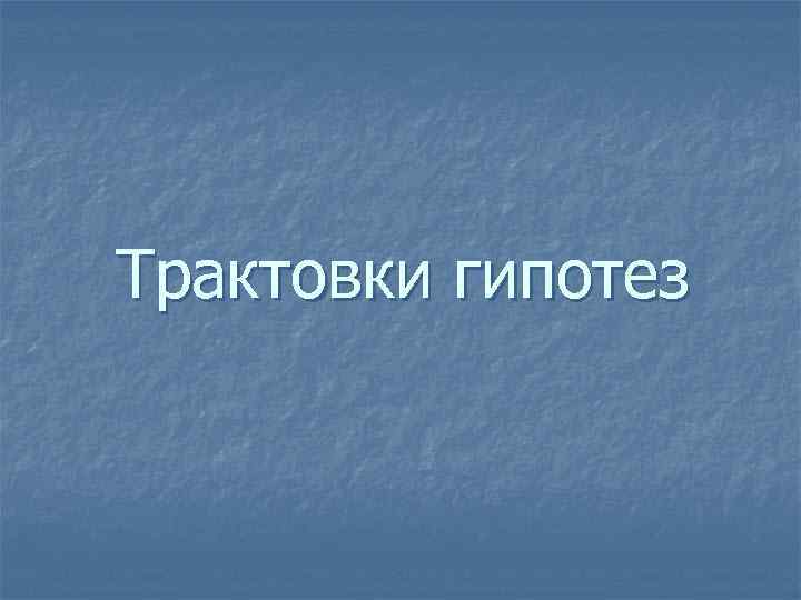 Трактовки гипотез 