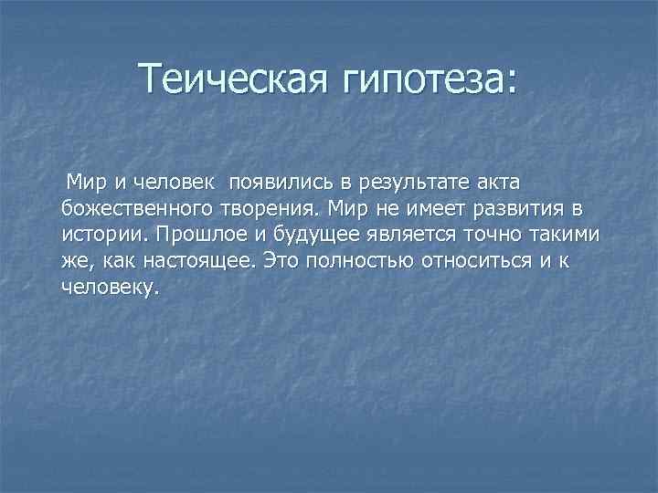  Теическая гипотеза:  Мир и человек появились в результате акта божественного творения. Мир
