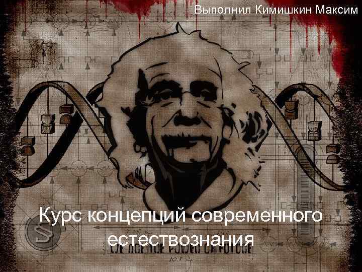    Выполнил Кимишкин Максим Курс концепций современного  естествознания 