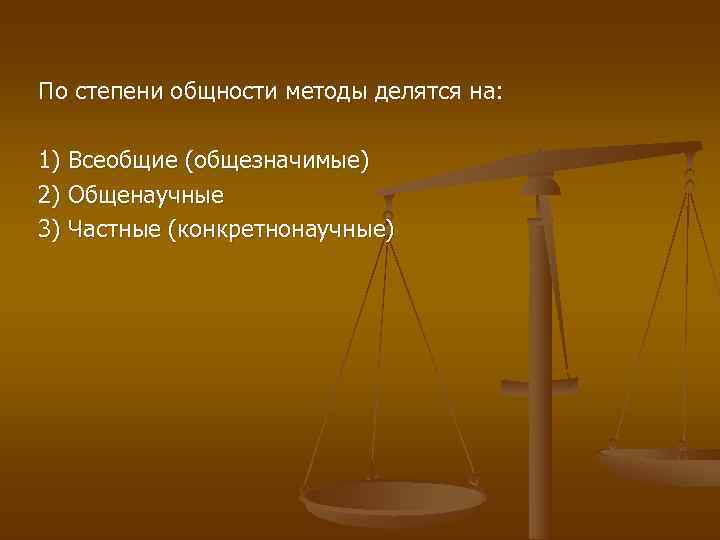 По степени общности методы делятся на:  1) Всеобщие (общезначимые) 2) Общенаучные 3) Частные