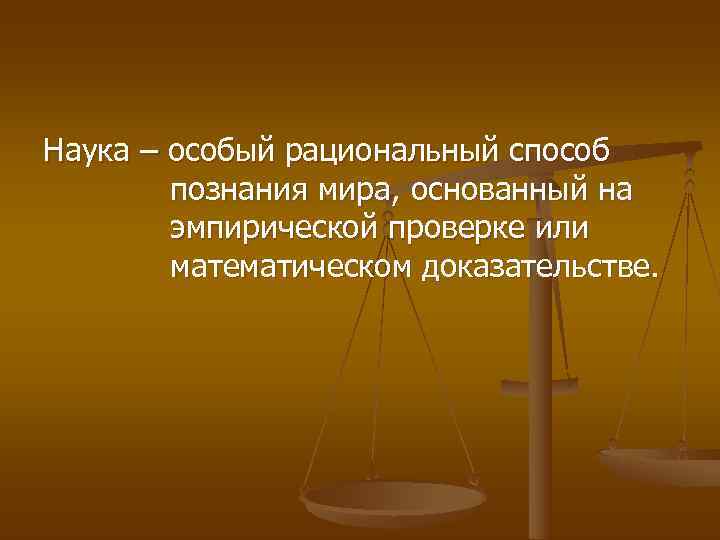 Наука – особый рациональный способ   познания мира, основанный на   эмпирической